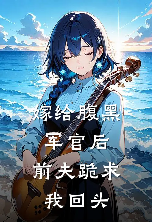 嫁给腹黑军官后，前夫跪求我回头