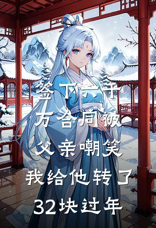 签下六千万合同被父亲嘲笑,我给他转了32块过年的钱