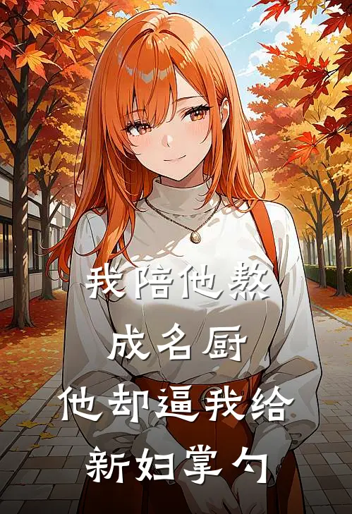 我陪他熬成名厨，他却逼我给新妇掌勺