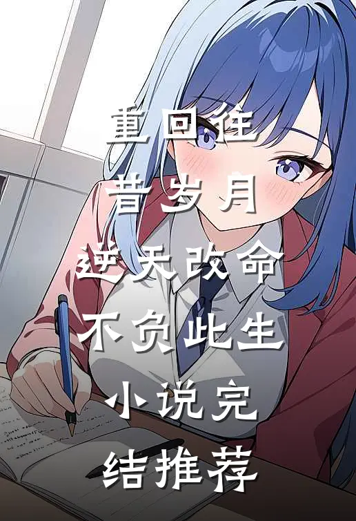 重回往昔岁月,逆天改命不负此生完结推荐文