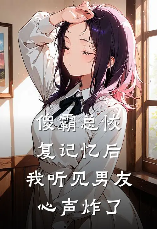 傻霸总恢复记忆后，我听见男友心声炸了