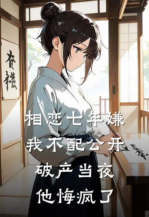 相恋七年嫌我不配公开,破产当夜他悔疯了