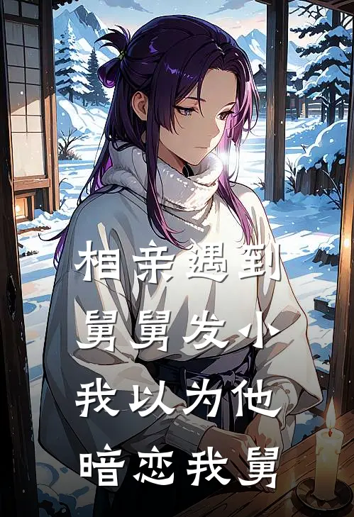 相亲遇到舅舅发小,我以为他暗恋我舅舅了