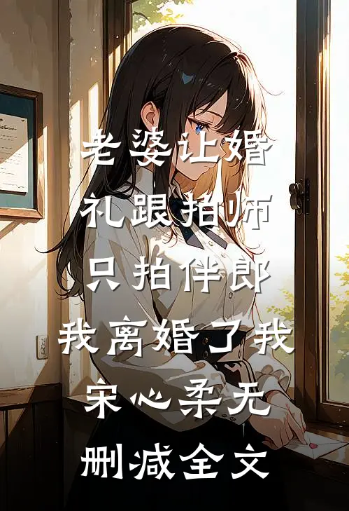 老婆让婚礼跟拍师只拍伴郎，我离婚了我宋心柔无删减全文