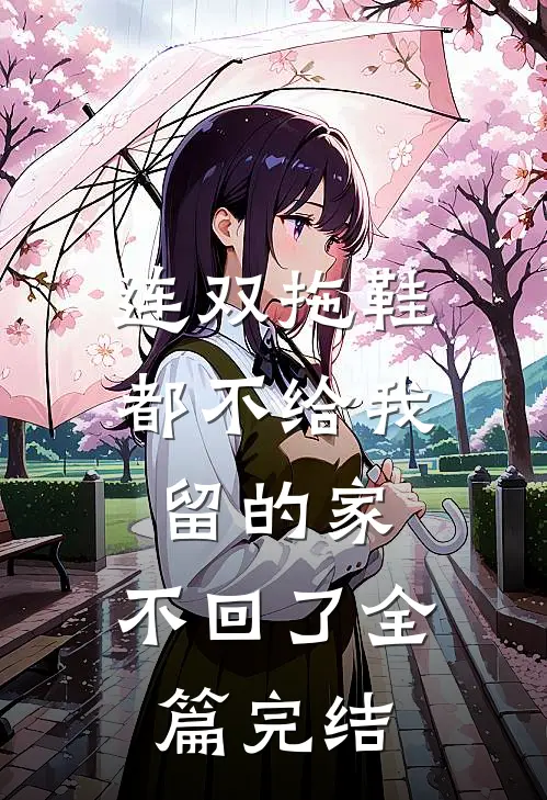 连双拖鞋都不给我留的家，不回了全篇完结