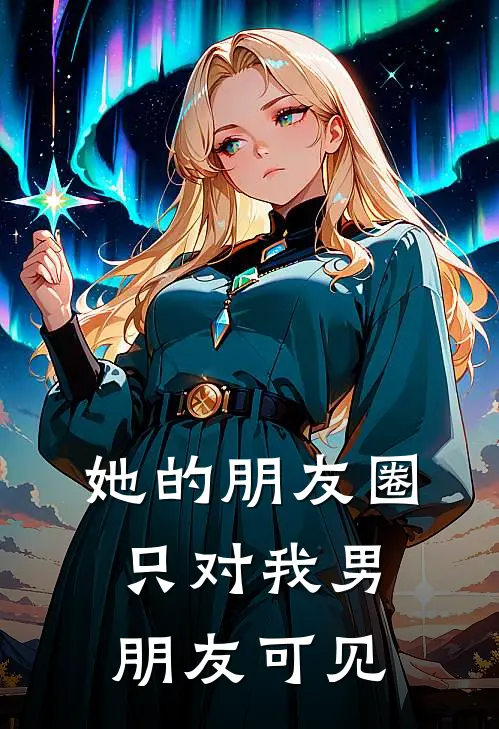 她的朋友圈,只对我男朋友可见怎么回事