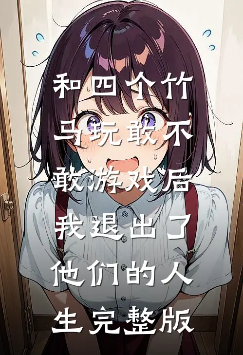 和四个竹马玩敢不敢游戏后，我退出了他们的人生完整版