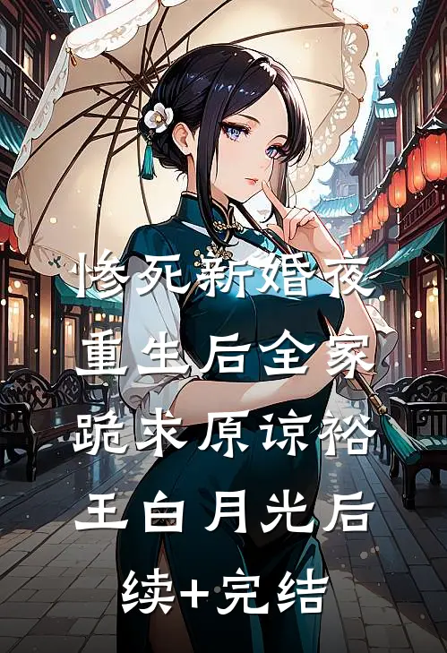 惨死新婚夜，重生后全家跪求原谅裕王白月光后续+完结