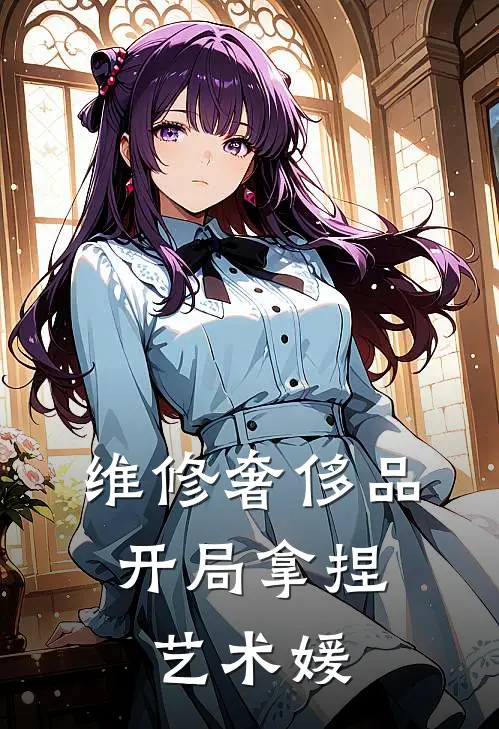 维修奢侈品，开局拿捏艺术媛