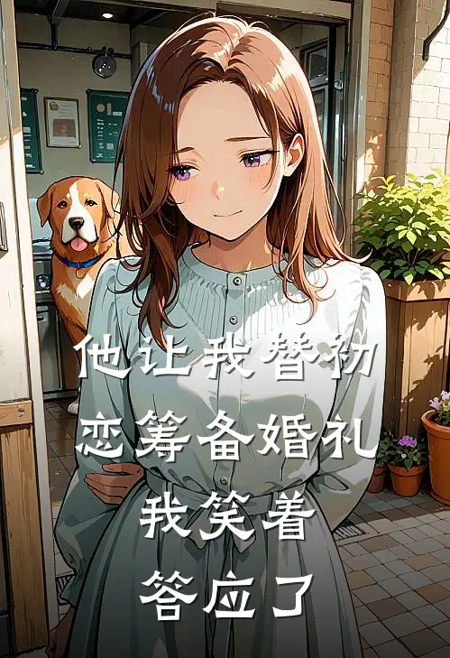 他让我替初恋筹备婚礼,我笑着答应了