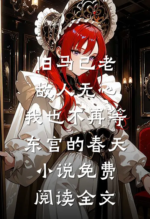 旧马已老，故人无心，我也不再等东宫的春天小说免费阅读全文