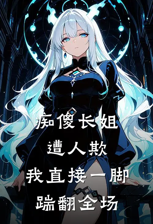 痴傻长姐遭人欺，我直接一脚踹翻全场
