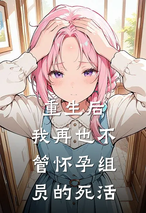重生后，我再也不管怀孕组员的死活