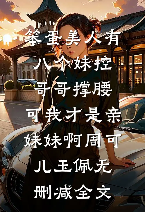 笨蛋美人有八个妹控哥哥撑腰，可我才是亲妹妹啊周可儿玉佩无删减全文