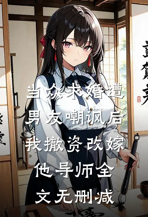 当众求婚遭男友嘲讽后，我撤资改嫁他导师全文无删减