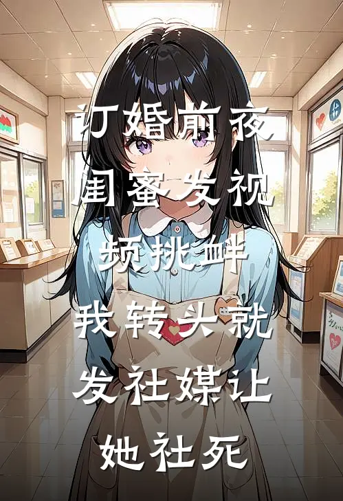 订婚前夜闺蜜发视频挑衅，我转头就发社媒让她社死