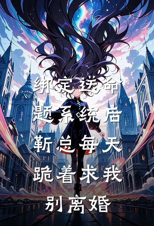 绑定送命题系统后，靳总每天跪着求我别离婚