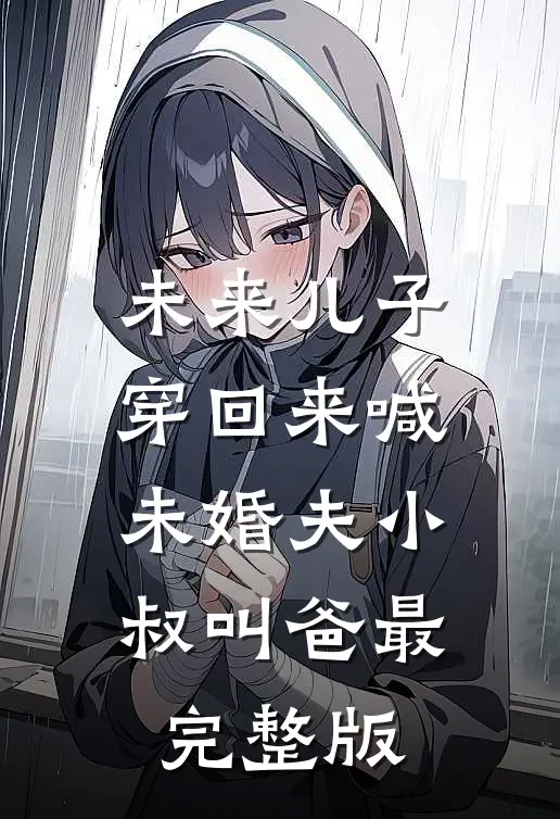 未来儿子穿回来喊未婚夫小叔叫爸最完整版
