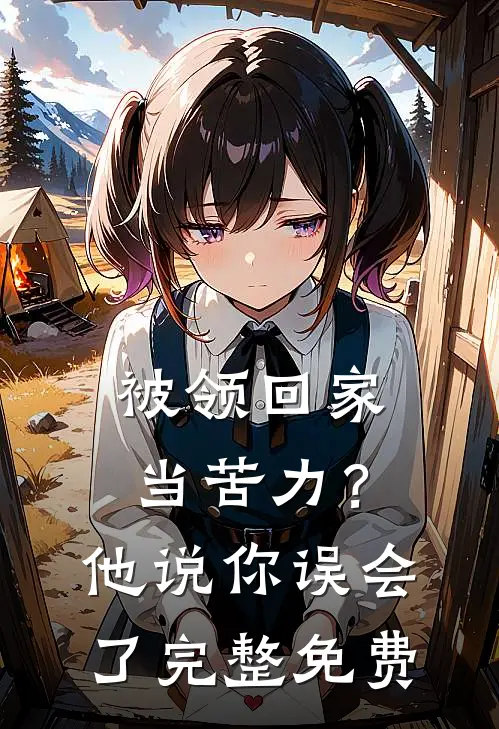 被领回家当苦力？他说：你误会了完整免费