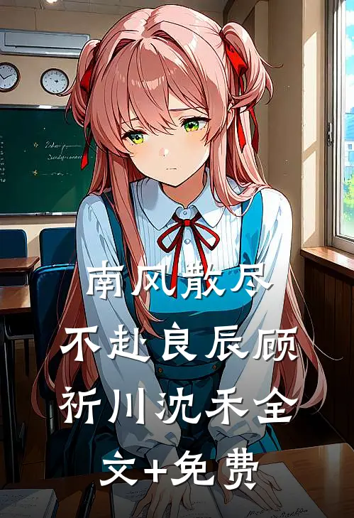 南风散尽，不赴良辰顾祈川沈禾全文+免费