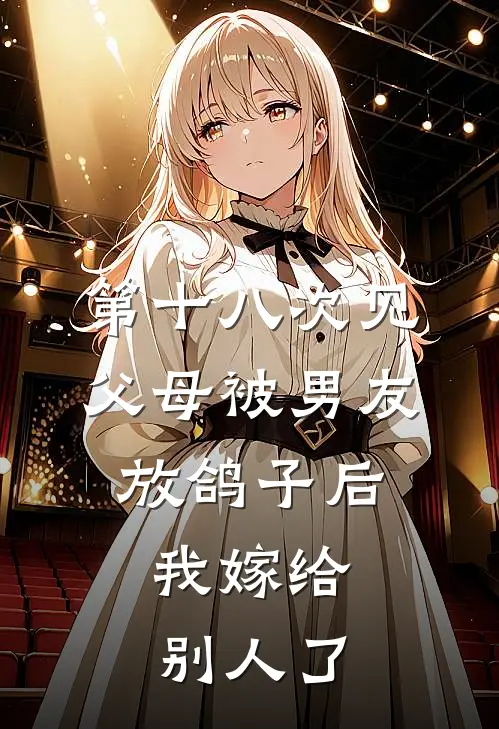 第十八次见父母被男友放鸽子后，我嫁给别人了
