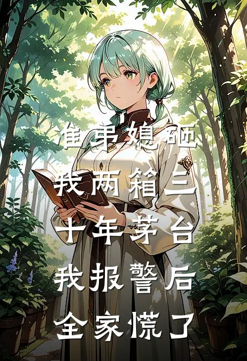 准弟媳砸我两箱三十年茅台，我报警后全家慌了