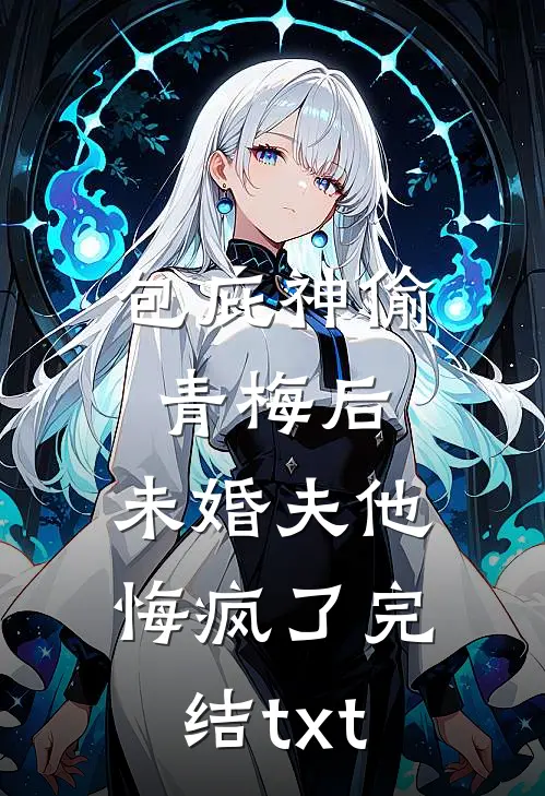 包庇神偷青梅后，未婚夫他悔疯了完结txt