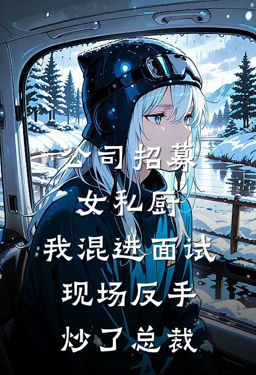 公司招募女私厨，我混进面试现场反手炒了总裁