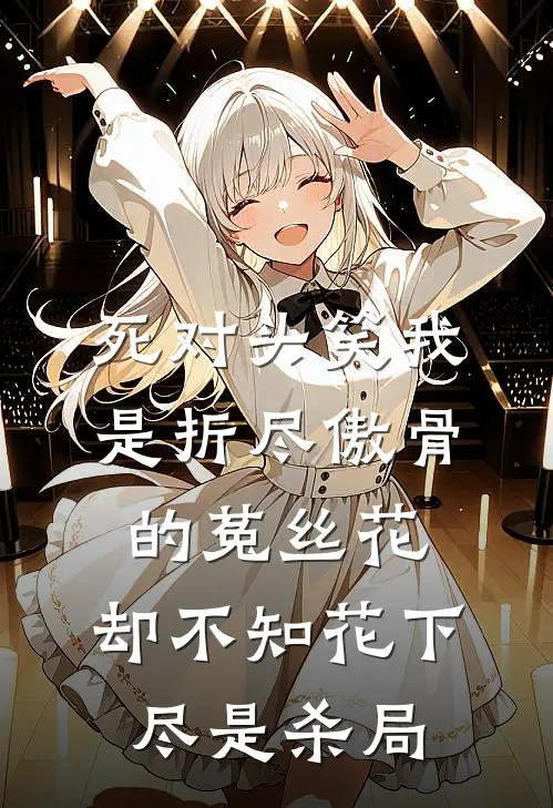死对头笑我是折尽傲骨的菟丝花，却不知花下尽是杀局