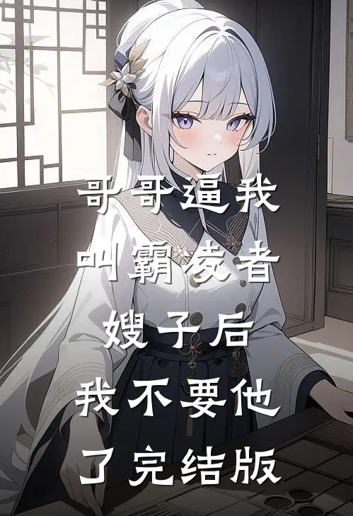 哥哥逼我叫霸凌者嫂子后，我不要他了完结版