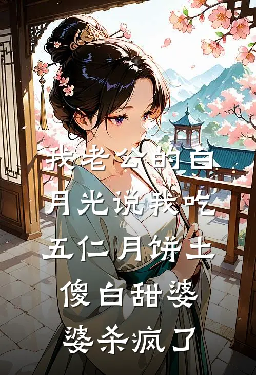 我老公的白月光说我吃五仁月饼土，傻白甜婆婆杀疯了