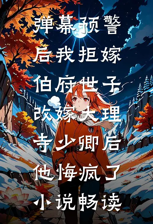 弹幕预警后我拒嫁伯府世子，改嫁大理寺少卿后他悔疯了小说畅读