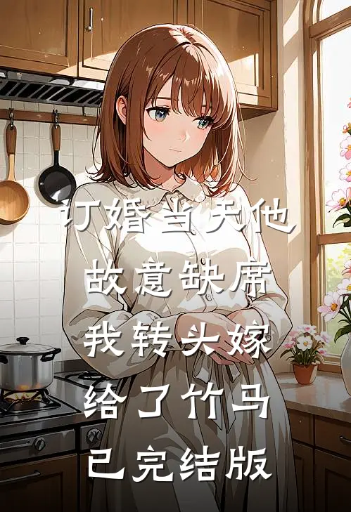 订婚当天他故意缺席，我转头嫁给了竹马已完结版