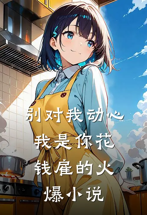 别对我动心，我是你花钱雇的火爆小说