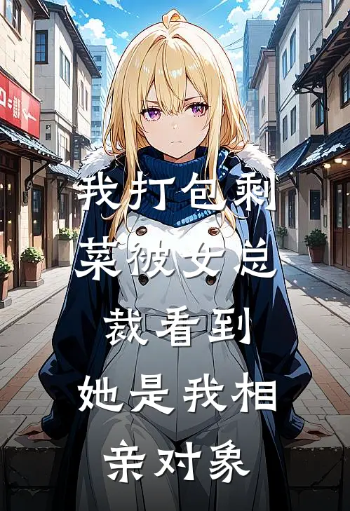 我打包剩菜被女总裁看到,她是我相亲对象免费阅读