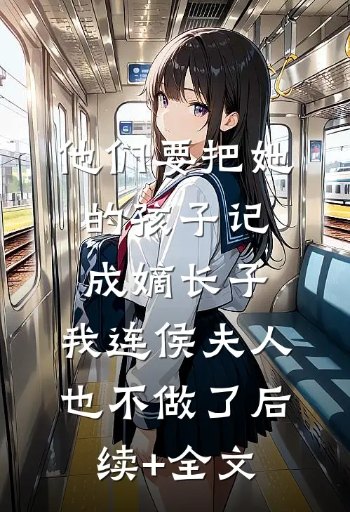 他们要把她的孩子记成嫡长子，我连侯夫人也不做了后续+全文