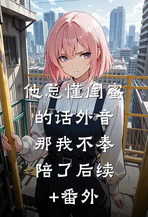 他总懂闺蜜的话外音，那我不奉陪了后续+番外