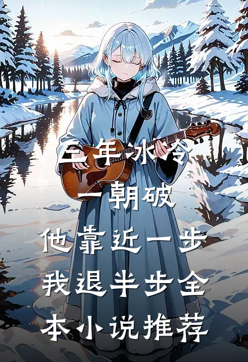 三年冰冷一朝破，他靠近一步我退半步全本小说推荐