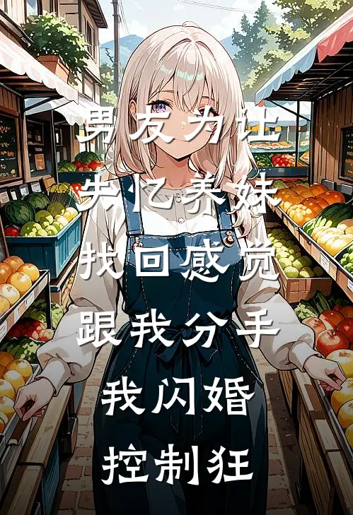 男友为让失忆养妹找回感觉跟我分手，我闪婚控制狂