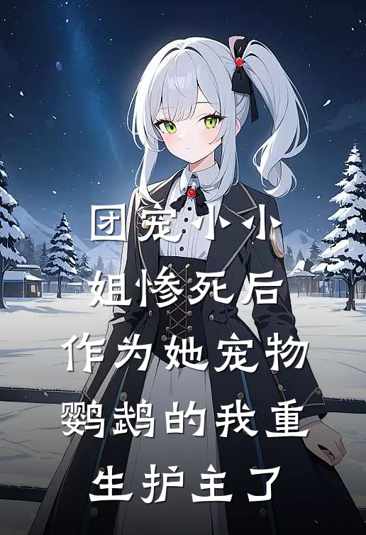 团宠小小姐惨死后，作为她宠物鹦鹉的我重生护主了
