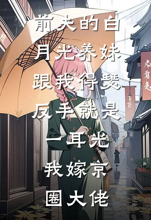 前夫的白月光养妹跟我得瑟，反手就是一耳光，我嫁京圈大佬