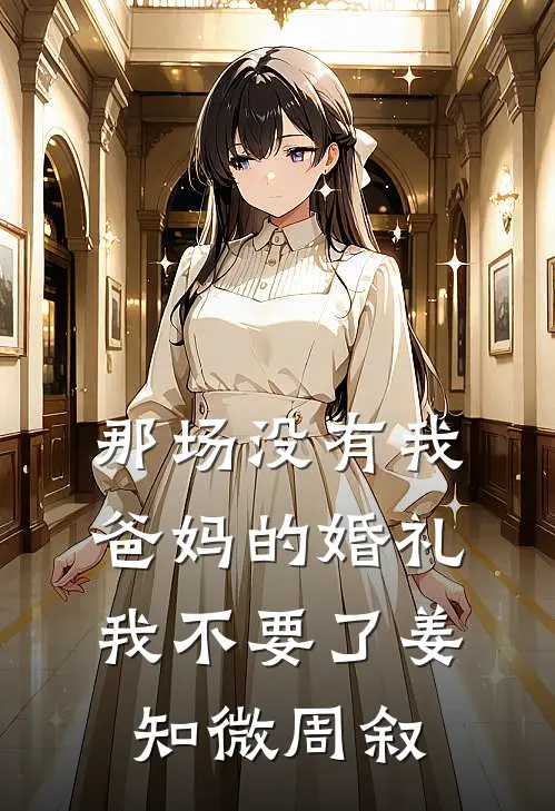那场没有我爸妈的婚礼，我不要了姜知微周叙