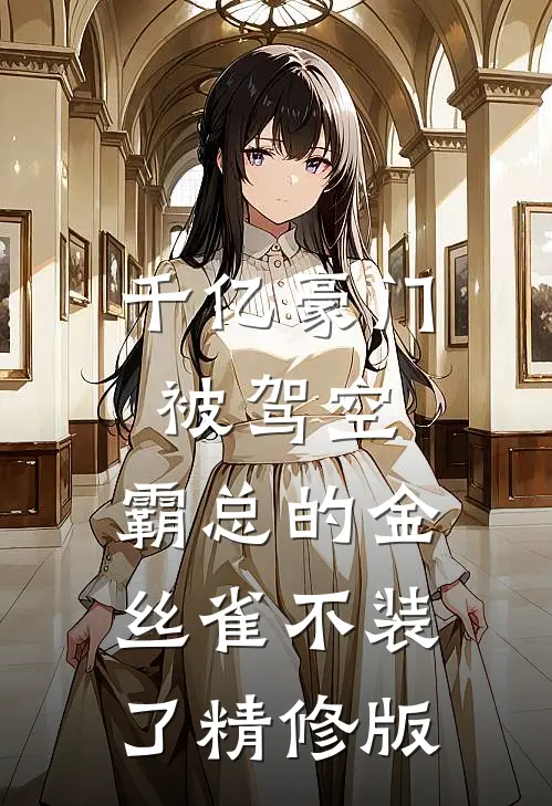 千亿豪门被驾空，霸总的金丝雀不装了精修版