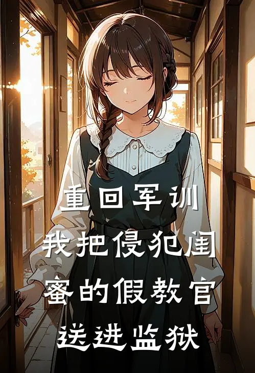 重回军训,我把侵犯闺蜜的假教官送进监狱了