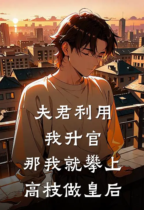 夫君利用我升官,那我就攀上高枝做皇后了