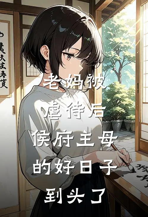 老妈被虐待后，侯府主母的好日子到头了