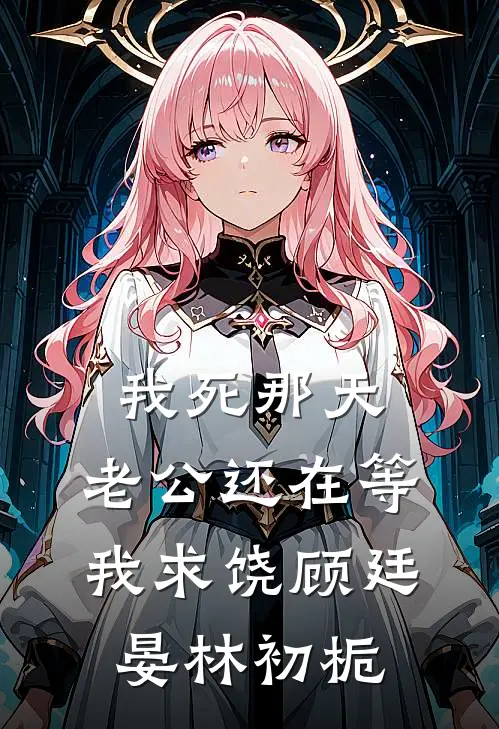 我死那天，老公还在等我求饶顾廷晏林初栀
