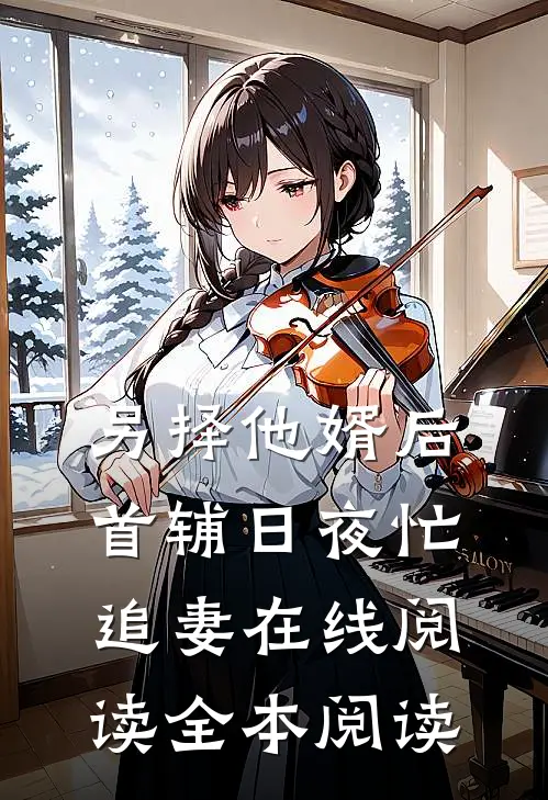 另择他婿后，首辅日夜忙追妻在线阅读全本阅读