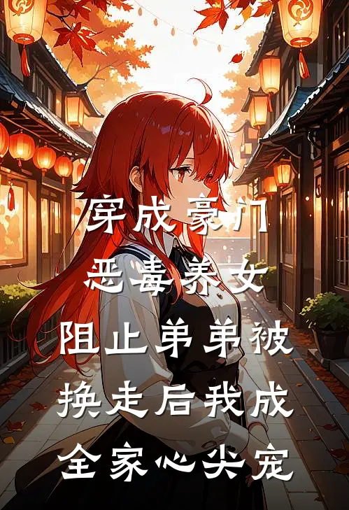 穿成豪门恶毒养女，阻止弟弟被换走后我成全家心尖宠