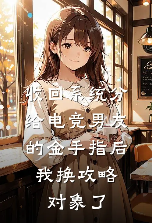收回系统分给电竞男友的金手指后，我换攻略对象了